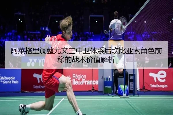 阿莱格里调整尤文三中卫体系后坎比亚索角色前移的战术价值解析