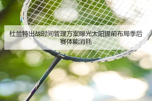 杜兰特出战时间管理方案曝光太阳提前布局季后赛体能消耗