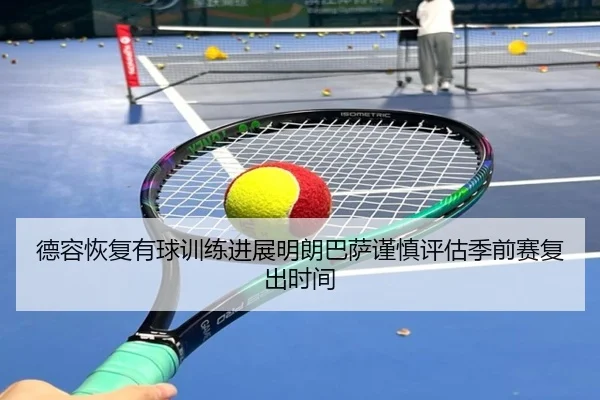 德容恢复有球训练进展明朗巴萨谨慎评估季前赛复出时间